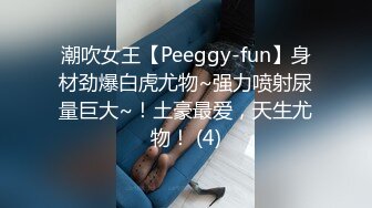 潮吹女王【Peeggy-fun】身材劲爆白虎尤物~强力喷射尿量巨大~！土豪最爱，天生尤物！ (4)