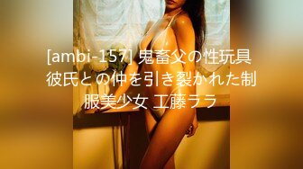 [ambi-157] 鬼畜父の性玩具 彼氏との仲を引き裂かれた制服美少女 工藤ララ