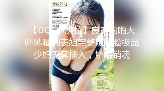 【DQL董庆拉】良家约啪大师熟睡的表姐完整版露脸极品少妇无套插入，娇喘销魂