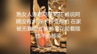 熟女人妻吃鸡贴菊花 谁说阿姨没有水 淫水秒变酸奶 在家被无套输出 鲍鱼菊花轮着插也不怕感染