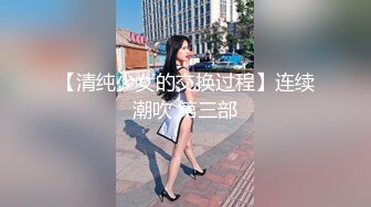 【清纯少女的交换过程】连续潮吹 第三部