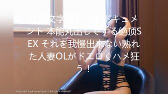 【中文字幕】THE ドキュメント 本能丸出しでする絶顶SEX それを我慢出来ない熟れた人妻OLがドエロくハメ狂う！