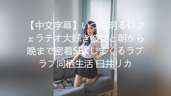 【中文字幕】いつも明るいフェラチオ大好き彼女と朝から晩まで密着SEXしまくるラブラブ同栖生活 臼井リカ