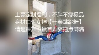 土豪定制福利，不胖不瘦极品身材白皙女神【一颗跳跳糖】情趣裸舞，搔首弄姿撸点满满 (6)