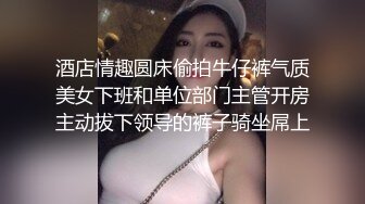 酒店情趣圆床偷拍牛仔裤气质美女下班和单位部门主管开房主动拔下领导的裤子骑坐屌上