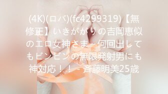 (4K)(ロバ)(fc4299319)【無修正】いきががりの吉岡恵似のエロ女神さま～何回出してもビンビンの無限発射男にも神対応！！ - 斉藤明美25歳