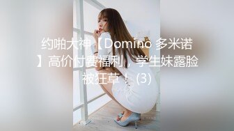 约啪大神【Domino 多米诺】高价付费福利，学生妹露脸被狂草！ (3)