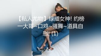 【私人尤物】绿播女神! 约榜一大哥~口鸡~骚舞~道具自慰! (1)