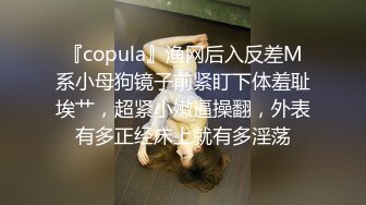 『copula』渔网后入反差M系小母狗镜子前紧盯下体羞耻埃艹，超紧小嫩逼操翻，外表有多正经床上就有多淫荡