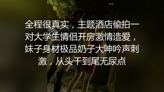 全程很真实，主题酒店偸拍一对大学生情侣开房激情造爱，妹子身材极品奶子大呻吟声刺激，从头干到尾无尿点