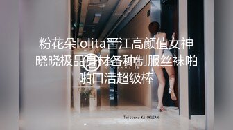 粉花朵lolita晋江高颜值女神晓晓极品身材各种制服丝袜啪啪口活超级棒