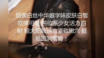 甜美白丝中华娘学妹皮肤白皙吹弹可破 纯欲系少女活力四射 粗大阳具速攻紧致嫩穴 挺翘圆润蜜臀！