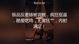 极品反差婊被调教，疯狂抠逼，酷爱吃鸡，无套狂艹，内射满足！