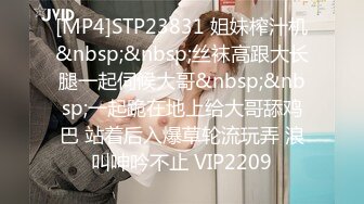 [MP4]STP23831 姐妹榨汁机&nbsp;&nbsp;丝袜高跟大长腿一起伺候大哥&nbsp;&nbsp;一起跪在地上给大哥舔鸡巴 站着后入爆草轮流玩弄 浪叫呻吟不止 VIP2209