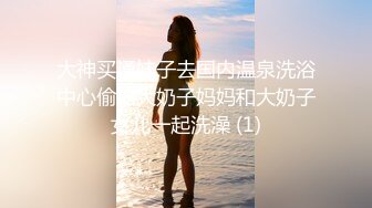 大神买通妹子去国内温泉洗浴中心偷拍大奶子妈妈和大奶子女儿一起洗澡 (1)