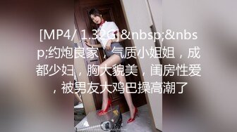 [MP4/ 1.32G]&nbsp;&nbsp;约炮良家，气质小姐姐，成都少妇，胸大貌美，闺房性爱，被男友大鸡巴操高潮了