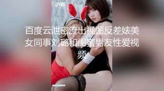 百度云泄密流出视图反差婊美女同事刘璐和闺蜜男友性爱视频