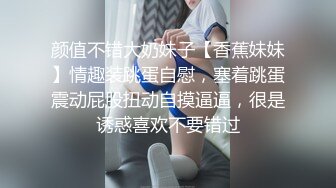 颜值不错大奶妹子【香蕉妹妹】情趣装跳蛋自慰，塞着跳蛋震动屁股扭动自摸逼逼，很是诱惑喜欢不要错过