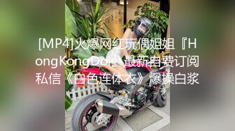 [MP4]火爆网红玩偶姐姐『HongKongDol』最新自费订阅私信《白色连体衣》爆操白浆