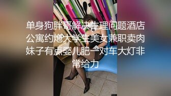 单身狗胖哥解决生理问题酒店公寓约炮大学生美女兼职卖肉妹子有点婴儿肥一对车大灯非常给力