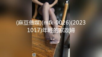 (麻豆傳媒)(mfk-0026)(20231017)年輕的家政婦