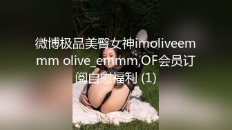 微博极品美臀女神imoliveemmm olive_emmm,OF会员订阅自慰福利 (1)