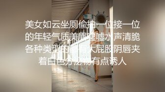 美女如云坐厕偸拍一位接一位的年轻气质美眉嘘嘘水声清脆各种类型的都有大屁股阴唇夹着白色分泌物有点诱人