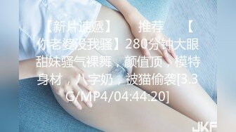 【新片速遞】 ❣️推荐❣️【你老婆没我骚】280分钟大眼甜妹骚气裸舞，颜值顶，模特身材，八字奶，被猫偷袭[3.3G/MP4/04:44:20]