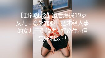 【封神乱伦】酒后爆操19岁女儿！意外露脸！把未经人事的女儿干到脱力~好畜生~但又好刺激~!