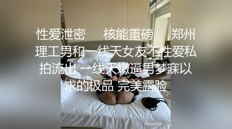 性爱泄密❤️核能重磅㊙️郑州理工男和一线天女友不性爱私拍流出 一线天嫩逼男梦寐以求的极品 完美露脸