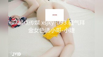 起点传媒 xsjky-093 骚气拜金女色诱小哥-小婕