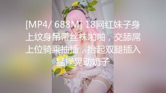 [MP4/ 688M] 18网红妹子身上纹身吊带丝袜啪啪，交舔屌上位骑乘抽插，抬起双腿插入猛操晃动奶子