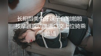 长相甜美兔牙妹子自慰啪啪 按摩器震动逼逼口交上位骑乘抽插