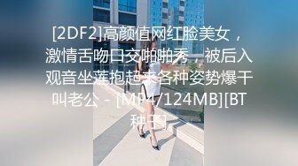 [2DF2]高颜值网红脸美女，激情舌吻口交啪啪秀，被后入观音坐莲抱起来各种姿势爆干叫老公 - [MP4/124MB][BT种子]