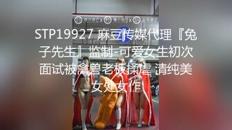 STP19927 麻豆传媒代理『兔子先生』监制-可爱女生初次面试被禽兽老板揉虐 清纯美女处女作