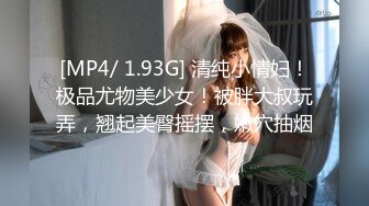 [MP4/ 1.93G] 清纯小情妇！极品尤物美少女！被胖大叔玩弄，翘起美臀摇摆，嫩穴抽烟