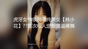 虎牙女神级别清纯美女【林小花】??首次私人定制露逼裸舞