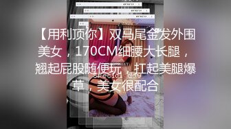 【用利顶你】双马尾金发外围美女，170CM细腰大长腿，翘起屁股随便玩，扛起美腿爆草，美女很配合