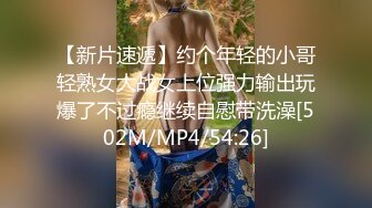 【新片速遞】约个年轻的小哥轻熟女大战女上位强力输出玩爆了不过瘾继续自慰带洗澡[502M/MP4/54:26]