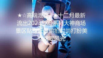 ★☆高端泄密☆★十二月最新流出2023RKQ系列大神商场景区贴身近景偷拍时尚打扮美女裙底风光