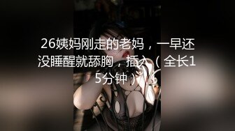 26姨妈刚走的老妈，一早还没睡醒就舔胸，插入（全长15分钟）