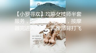 【小罗寻欢】攻略女技师半套服务，肉感型大奶骚女，按摩器完进入正题，乳推舔背打飞机