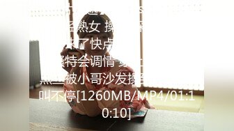 【新片速遞】&nbsp;&nbsp;漂亮轻熟女 操我 深一点用力我要来了快点我要 身材苗条特骚特会调情 穿上连体情趣黑丝被小哥沙发操到床上 骚叫不停[1260MB/MP4/01:10:10]