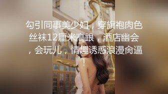 勾引同事美少妇，穿旗袍肉色丝袜12厘米高跟，酒店幽会，会玩儿，情趣诱惑浪漫肏逼！