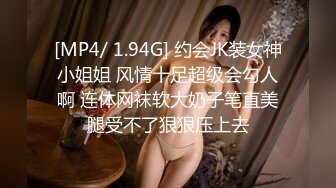 [MP4/ 1.94G] 约会JK装女神小姐姐 风情十足超级会勾人啊 连体网袜软大奶子笔直美腿受不了狠狠压上去