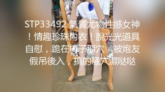 STP33492 氣質尤物性感女神！情趣珍珠內衣！脫光光道具自慰，跪在椅子掰穴，被炮友假吊後入，搞的騷穴濕哒哒