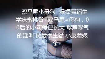 ✿双马尾小母狗✿爆操舞蹈生学妹蜜桃臀+双马尾=母狗，00后的小可爱已长大 嗲声嗲气的淫叫 做爱很生猛 小反差婊一个