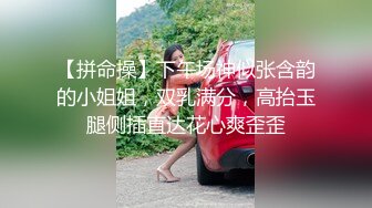 【拼命操】下午场神似张含韵的小姐姐，双乳满分，高抬玉腿侧插直达花心爽歪歪