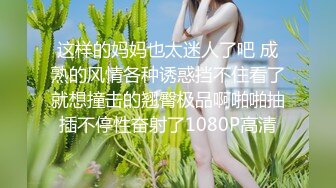 这样的妈妈也太迷人了吧 成熟的风情各种诱惑挡不住看了就想撞击的翘臀极品啊啪啪抽插不停性奋射了1080P高清