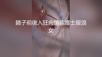 鏡子前後入狂肏情趣護士服浪女